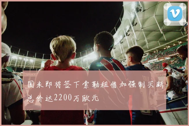 国米即将签下索勒租借加强制买断总价达2200万欧元