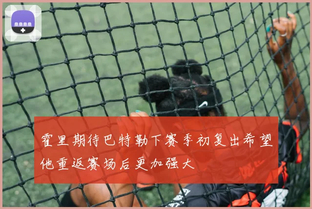 霍里期待巴特勒下赛季初复出希望他重返赛场后更加强大