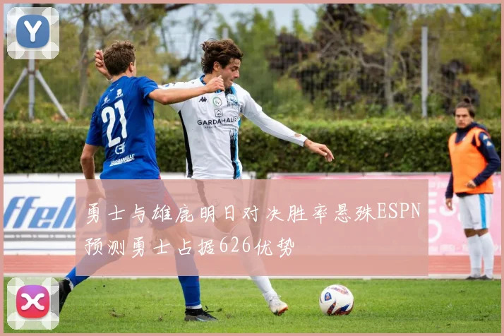 勇士与雄鹿明日对决胜率悬殊ESPN预测勇士占据626优势