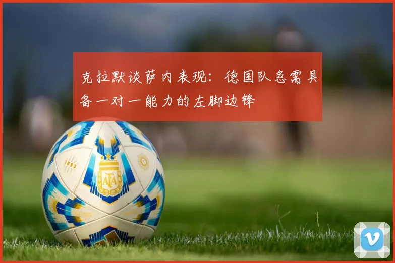 克拉默谈萨内表现：德国队急需具备一对一能力的左脚边锋