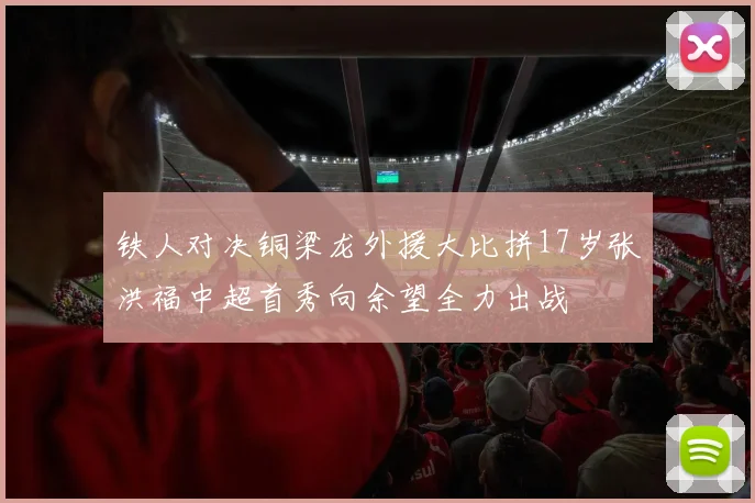 铁人对决铜梁龙外援大比拼17岁张洪福中超首秀向余望全力出战