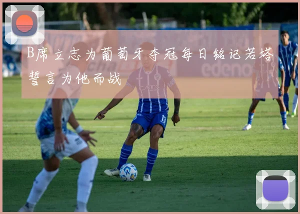 B席立志为葡萄牙夺冠每日铭记若塔誓言为他而战