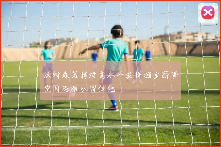 沃特森若持续高水平发挥掘金薪资空间恐难以留住他