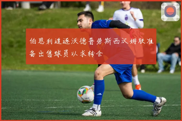 伯恩利追逐沃德普劳斯西汉姆联准备出售球员以求转会