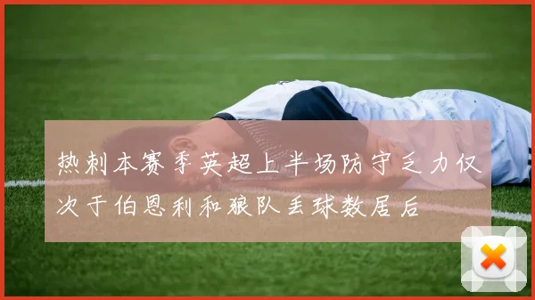 热刺本赛季英超上半场防守乏力仅次于伯恩利和狼队丢球数居后