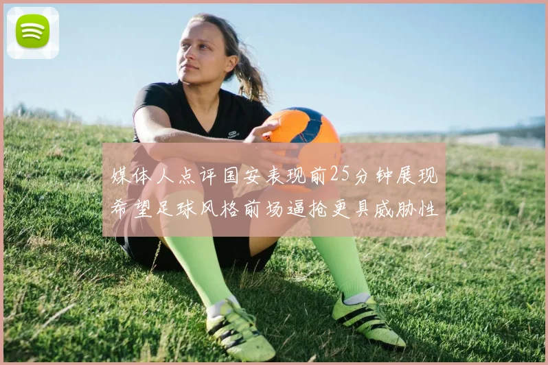 媒体人点评国安表现前25分钟展现希望足球风格前场逼抢更具威胁性
