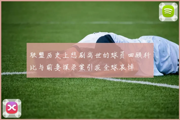 联盟历史上悲剧离世的球员回顾科比与前妻谋杀案引发全球哀悼