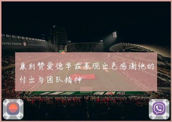 康利赞爱德华兹表现出色感谢他的付出与团队精神