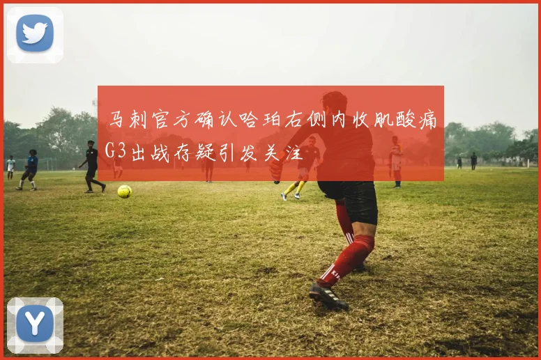马刺官方确认哈珀右侧内收肌酸痛G3出战存疑引发关注