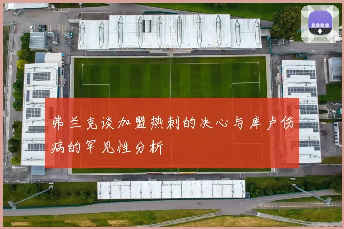 弗兰克谈加盟热刺的决心与库卢伤病的罕见性分析